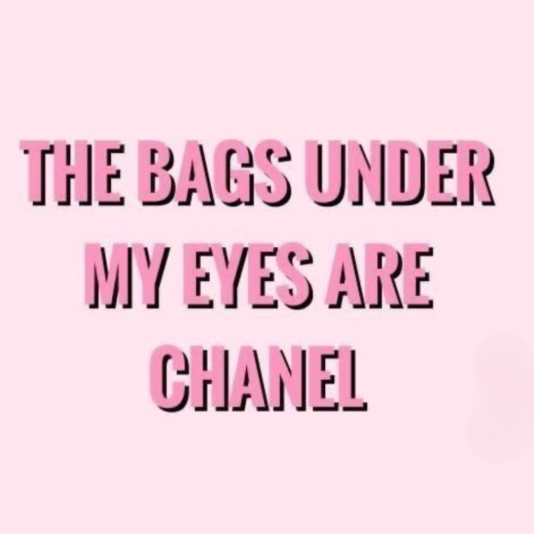 The bags under my eyes are Chanel.