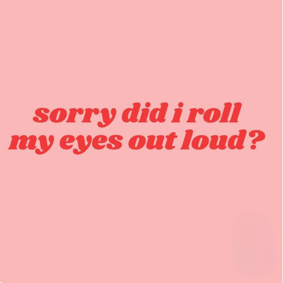 Sorry, did I roll my eyes out loud?